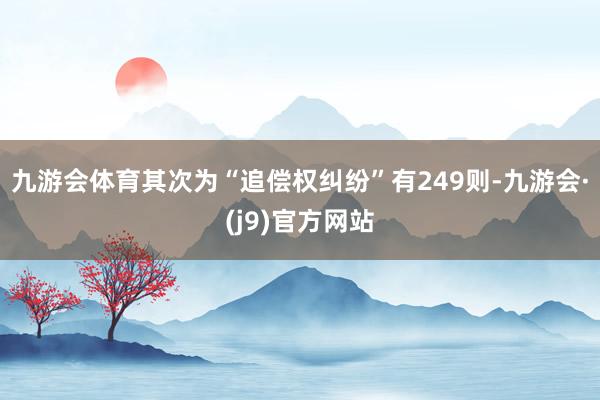 九游会体育其次为“追偿权纠纷”有249则-九游会·(j9)官方网站