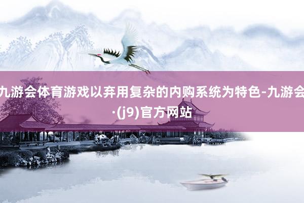 九游会体育游戏以弃用复杂的内购系统为特色-九游会·(j9)官方网站