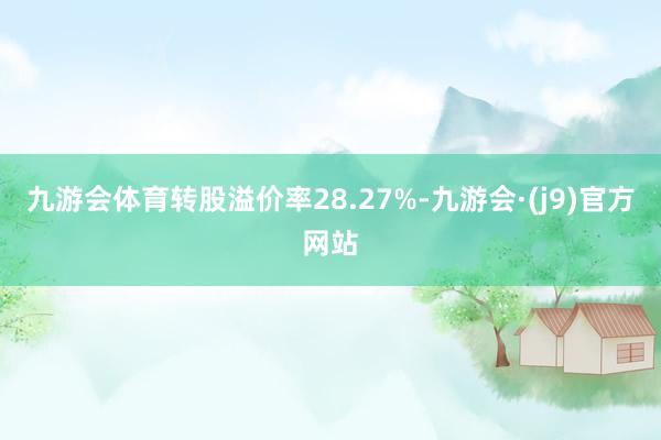 九游会体育转股溢价率28.27%-九游会·(j9)官方网站