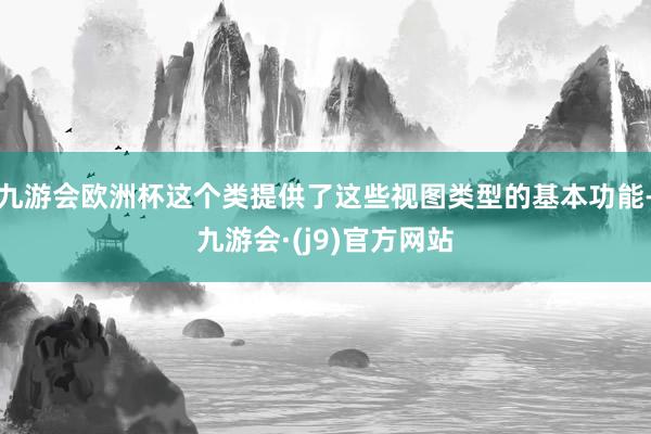 九游会欧洲杯这个类提供了这些视图类型的基本功能-九游会·(j9)官方网站