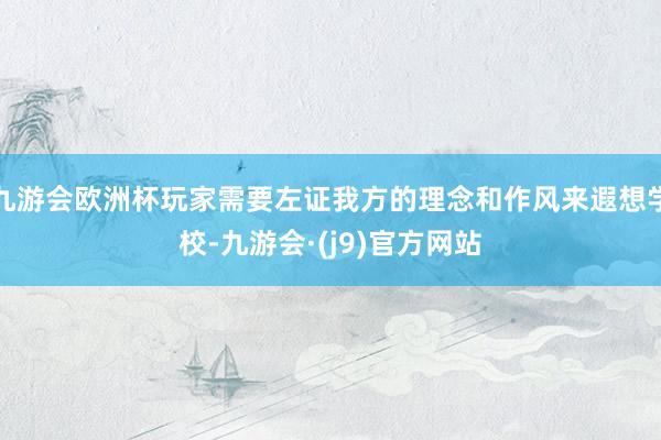 九游会欧洲杯玩家需要左证我方的理念和作风来遐想学校-九游会·(j9)官方网站