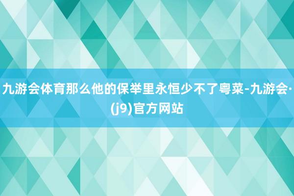 九游会体育那么他的保举里永恒少不了粤菜-九游会·(j9)官方网站