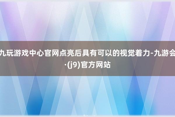 九玩游戏中心官网点亮后具有可以的视觉着力-九游会·(j9)官方网站