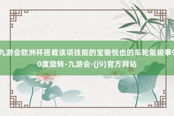 九游会欧洲杯搭载该项技能的宝骏悦也的车轮能竣事90度旋转-九游会·(j9)官方网站