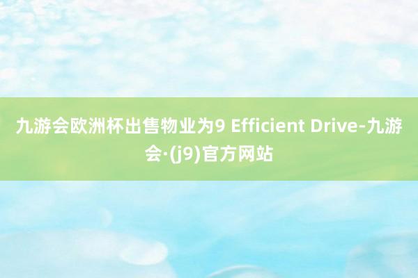 九游会欧洲杯出售物业为9 Efficient Drive-九游会·(j9)官方网站