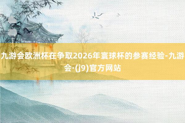 九游会欧洲杯在争取2026年寰球杯的参赛经验-九游会·(j9)官方网站