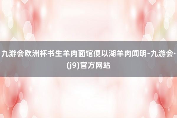 九游会欧洲杯书生羊肉面馆便以湖羊肉闻明-九游会·(j9)官方网站