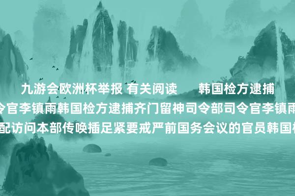 九游会欧洲杯举报 有关阅读      韩国检方逮捕齐门留神司令部司令官李镇雨韩国检方逮捕齐门留神司令部司令官李镇雨    0  12-13 20:31 韩国检方相配访问本部传唤插足紧要戒严前国务会议的官员韩国检方相配访问本部传唤插足紧要戒严前国务会议的官员    0  12-12 07:41 韩国警方、公救济和国防部聚拢竖立紧要戒严共同访问本部韩国警方、公救济和国防部聚拢竖立紧要戒严共同访问本部 