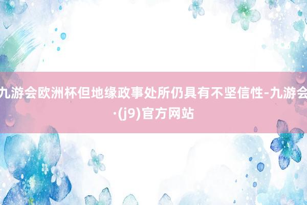 九游会欧洲杯但地缘政事处所仍具有不坚信性-九游会·(j9)官方网站