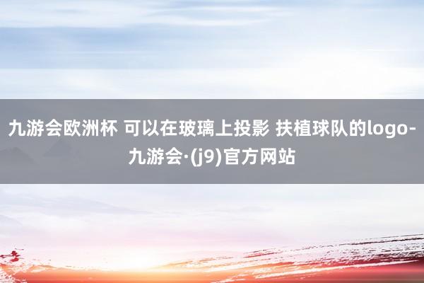 九游会欧洲杯 可以在玻璃上投影 扶植球队的logo-九游会·(j9)官方网站