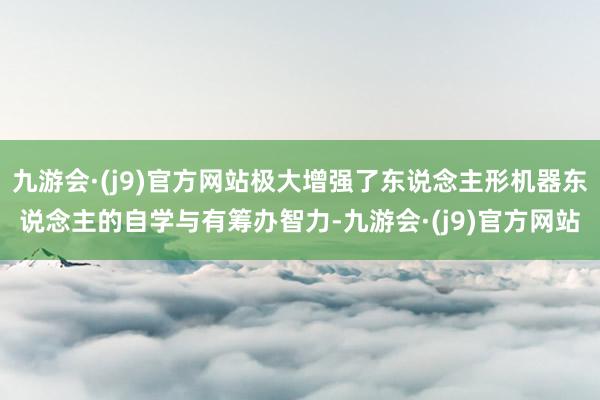 九游会·(j9)官方网站极大增强了东说念主形机器东说念主的自学与有筹办智力-九游会·(j9)官方网站