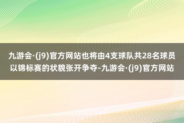 九游会·(j9)官方网站也将由4支球队共28名球员以锦标赛的状貌张开争夺-九游会·(j9)官方网站