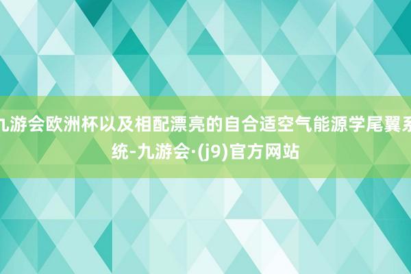 九游会欧洲杯以及相配漂亮的自合适空气能源学尾翼系统-九游会·(j9)官方网站